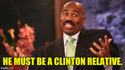 Steve Harvey Meme | HE MUST BE A CLINTON RELATIVE. | image tagged in memes,steve harvey | made w/ Imgflip meme maker