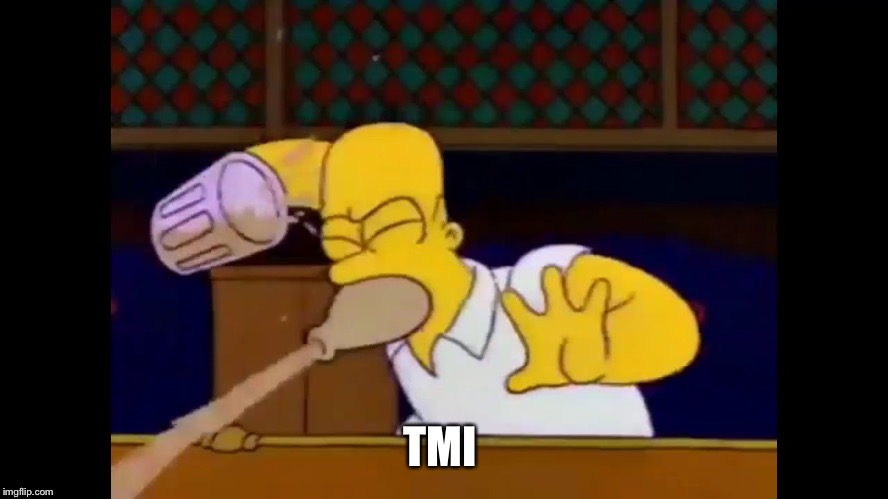 Homer spitting  | TMI | image tagged in homer spitting | made w/ Imgflip meme maker