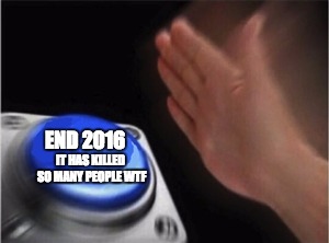 Blank Nut Button Meme | END 2016; IT HAS KILLED SO MANY PEOPLE WTF | image tagged in blank nut button | made w/ Imgflip meme maker