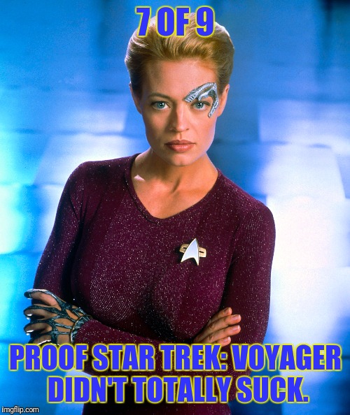 7 OF 9 PROOF STAR TREK: VOYAGER DIDN'T TOTALLY SUCK. | made w/ Imgflip meme maker