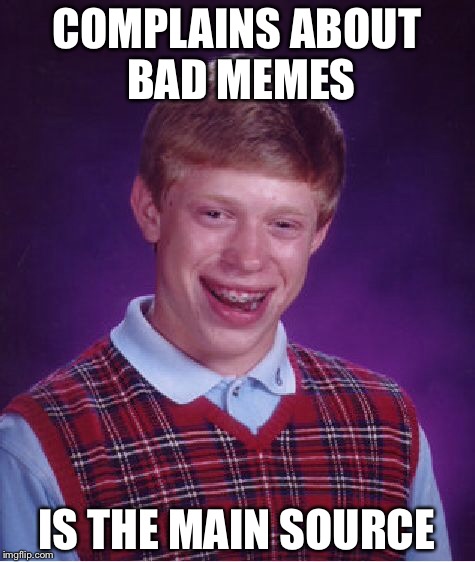 Bad Luck Brian Meme | COMPLAINS ABOUT BAD MEMES IS THE MAIN SOURCE | image tagged in memes,bad luck brian | made w/ Imgflip meme maker