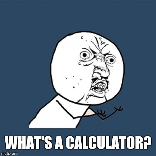 Y U No Meme | WHAT'S A CALCULATOR? | image tagged in memes,y u no | made w/ Imgflip meme maker