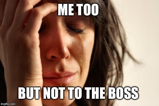 First World Problems Meme | ME TOO BUT NOT TO THE BOSS | image tagged in memes,first world problems | made w/ Imgflip meme maker