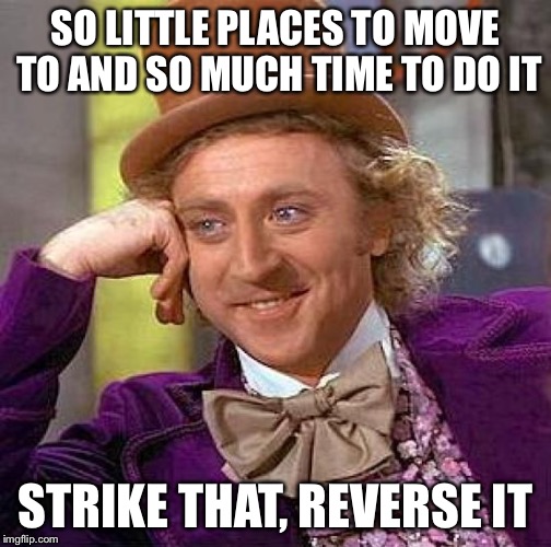 Creepy Condescending Wonka | SO LITTLE PLACES TO MOVE TO AND SO MUCH TIME TO DO IT; STRIKE THAT, REVERSE IT | image tagged in memes,creepy condescending wonka | made w/ Imgflip meme maker