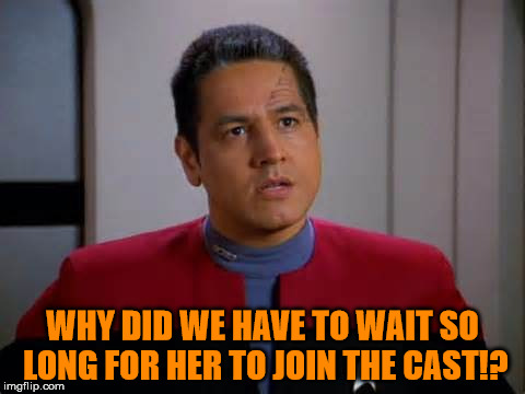 Chakotay Disagrees | WHY DID WE HAVE TO WAIT SO LONG FOR HER TO JOIN THE CAST!? | image tagged in chakotay disagrees | made w/ Imgflip meme maker