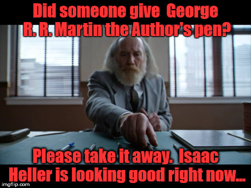 George R.R. Martin & the Pen of Destiny.   | Did someone give 
George R. R. Martin
the Author's pen? Please take it away.  Isaac Heller is looking good right now... | image tagged in george r r martin,once upon a time,the author,2016 sucks,the pen of destiny | made w/ Imgflip meme maker