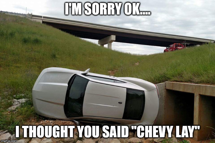 Flip Camaro | I'M SORRY OK.... I THOUGHT YOU SAID "CHEVY LAY" | image tagged in flip camaro | made w/ Imgflip meme maker