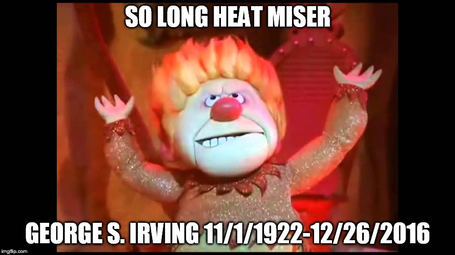 SO LONG HEAT MISER; GEORGE S. IRVING 11/1/1922-12/26/2016 | image tagged in dead | made w/ Imgflip meme maker