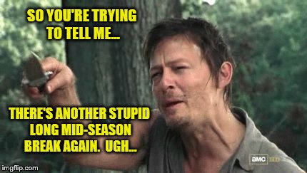 Daryl From The Walking Dead  | SO YOU'RE TRYING TO TELL ME... THERE'S ANOTHER STUPID LONG MID-SEASON BREAK AGAIN.  UGH... | image tagged in daryl dixon,daryl walking dead,walking dead mid-season break,memes,meme | made w/ Imgflip meme maker