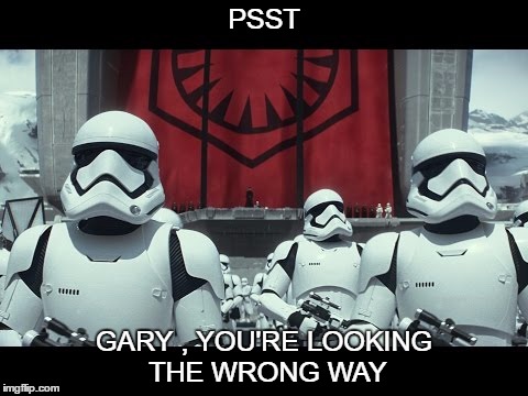 Star wars | PSST; GARY , YOU'RE LOOKING THE WRONG WAY | image tagged in star wars | made w/ Imgflip meme maker