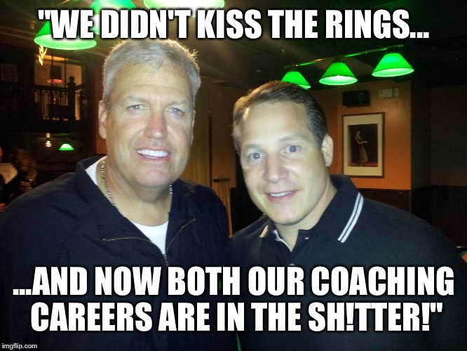 "WE DIDN'T KISS THE RINGS... ...AND NOW BOTH OUR COACHING CAREERS ARE IN THE SH!TTER!" | made w/ Imgflip meme maker