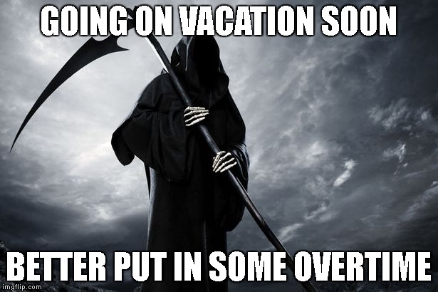 Death in 2016 | GOING ON VACATION SOON; BETTER PUT IN SOME OVERTIME | image tagged in funny,death,2016,memes | made w/ Imgflip meme maker