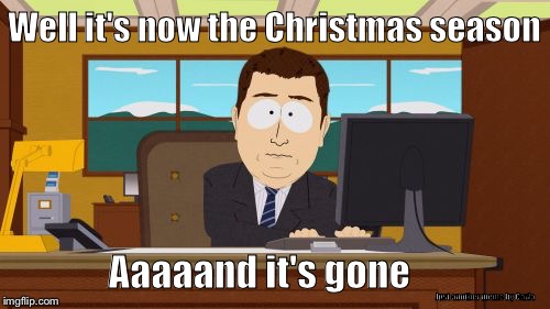 Aaaaand Its Gone | Well it's now the Christmas season; Aaaaand it's gone; Just another meme by Carla | image tagged in memes,aaaaand its gone | made w/ Imgflip meme maker