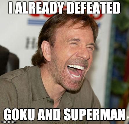 Chuck Norris Laughing | I ALREADY DEFEATED; GOKU AND SUPERMAN | image tagged in memes,chuck norris laughing,chuck norris | made w/ Imgflip meme maker