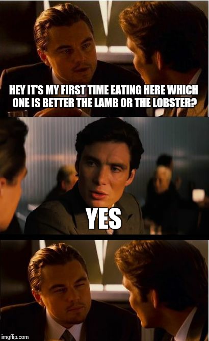 Inception Meme | HEY IT'S MY FIRST TIME EATING HERE WHICH ONE IS BETTER THE LAMB OR THE LOBSTER? YES | image tagged in memes,inception | made w/ Imgflip meme maker