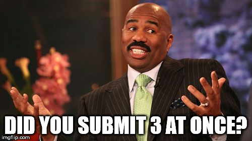 Steve Harvey Meme | DID YOU SUBMIT 3 AT ONCE? | image tagged in memes,steve harvey | made w/ Imgflip meme maker