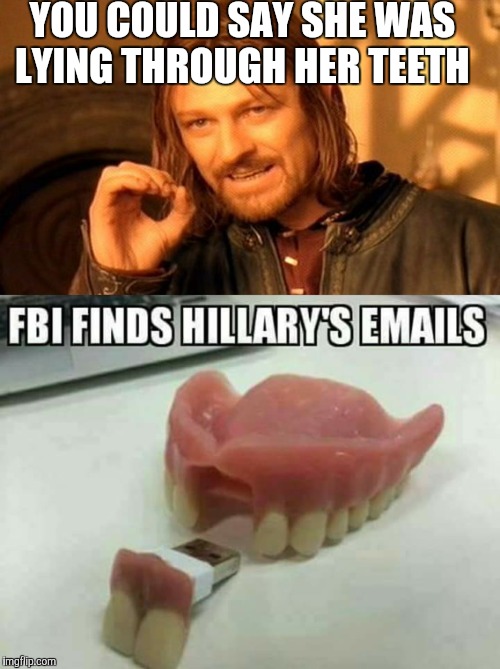 FBI finds hillary's e-mails | YOU COULD SAY SHE WAS LYING THROUGH HER TEETH | image tagged in hillary emails,hillaryclinton | made w/ Imgflip meme maker