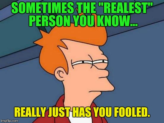 Futurama Fry Meme | SOMETIMES THE "REALEST" PERSON YOU KNOW... REALLY JUST HAS YOU FOOLED. | image tagged in memes,futurama fry | made w/ Imgflip meme maker