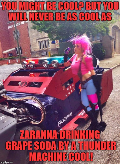 YOU MIGHT BE COOL? BUT YOU WILL NEVER BE AS COOL AS; ZARANNA DRINKING GRAPE SODA BY A THUNDER MACHINE COOL! | image tagged in you might be cool | made w/ Imgflip meme maker