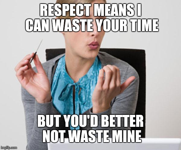 Woman Filing Nails | RESPECT MEANS I CAN WASTE YOUR TIME; BUT YOU'D BETTER NOT WASTE MINE | image tagged in woman filing nails,memes | made w/ Imgflip meme maker