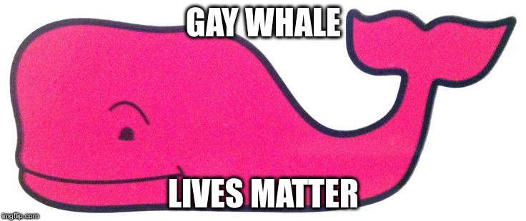 Homowhale Suffrage | GAY WHALE; LIVES MATTER | image tagged in nuke gay whales | made w/ Imgflip meme maker