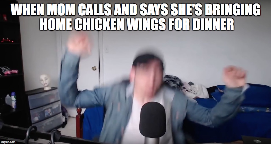 So excited | WHEN MOM CALLS AND SAYS SHE'S BRINGING HOME CHICKEN WINGS FOR DINNER | image tagged in chicken wings,mom,dinner,excited,blur | made w/ Imgflip meme maker