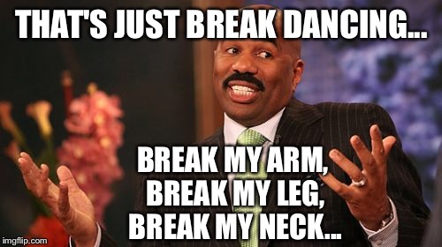 Steve Harvey Meme | THAT'S JUST BREAK DANCING... BREAK MY ARM, BREAK MY LEG, BREAK MY NECK... | image tagged in memes,steve harvey | made w/ Imgflip meme maker