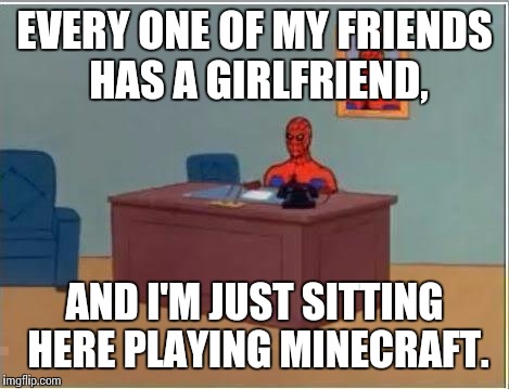Spiderman Computer Desk | EVERY ONE OF MY FRIENDS HAS A GIRLFRIEND, AND I'M JUST SITTING HERE PLAYING MINECRAFT. | image tagged in memes,spiderman computer desk,spiderman | made w/ Imgflip meme maker