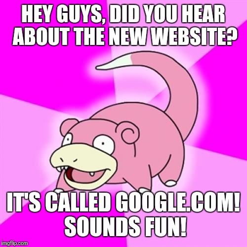 Slowpoke Meme | HEY GUYS, DID YOU HEAR ABOUT THE NEW WEBSITE? IT'S CALLED GOOGLE.COM! SOUNDS FUN! | image tagged in memes,slowpoke | made w/ Imgflip meme maker
