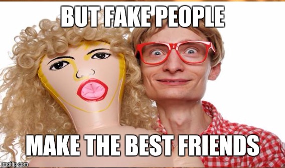 BUT FAKE PEOPLE MAKE THE BEST FRIENDS | made w/ Imgflip meme maker