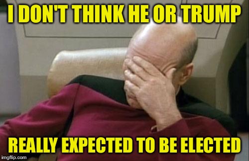 Captain Picard Facepalm Meme | I DON'T THINK HE OR TRUMP REALLY EXPECTED TO BE ELECTED | image tagged in memes,captain picard facepalm | made w/ Imgflip meme maker