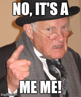 Back In My Day Meme | NO, IT'S A ME ME! | image tagged in memes,back in my day | made w/ Imgflip meme maker