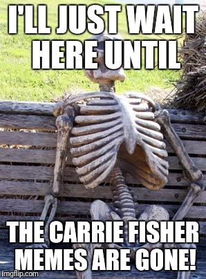 Or until the next lame celebrity dies, whichever comes first! | I'LL JUST WAIT HERE UNTIL; THE CARRIE FISHER MEMES ARE GONE! | image tagged in memes,waiting skeleton,carrie fisher,george michael,still dead | made w/ Imgflip meme maker