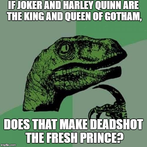 Philosoraptor | IF JOKER AND HARLEY QUINN ARE THE KING AND QUEEN OF GOTHAM, DOES THAT MAKE DEADSHOT THE FRESH PRINCE? | image tagged in memes,philosoraptor,suicide squad | made w/ Imgflip meme maker