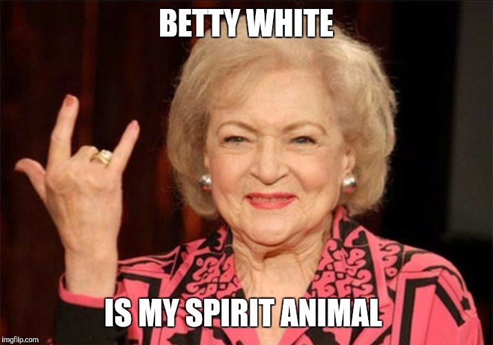 Betty White is my spirit animal | BETTY WHITE; IS MY SPIRIT ANIMAL | image tagged in betty white,spirit animal,funny | made w/ Imgflip meme maker