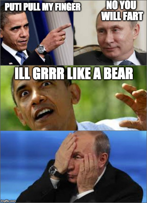 Obama v Putin | NO YOU WILL FART; PUTI PULL MY FINGER; ILL GRRR LIKE A BEAR | image tagged in obama v putin | made w/ Imgflip meme maker