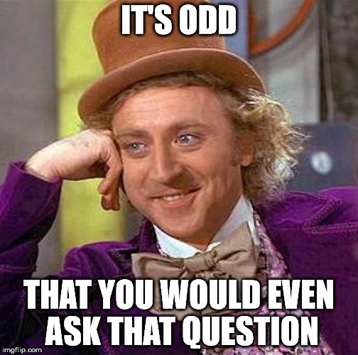 Creepy Condescending Wonka Meme | IT'S ODD THAT YOU WOULD EVEN ASK THAT QUESTION | image tagged in memes,creepy condescending wonka | made w/ Imgflip meme maker