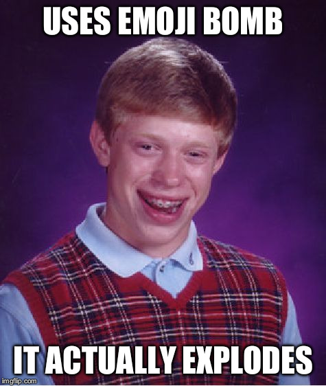 Bad Luck Brian | USES EMOJI BOMB; IT ACTUALLY EXPLODES | image tagged in memes,bad luck brian | made w/ Imgflip meme maker