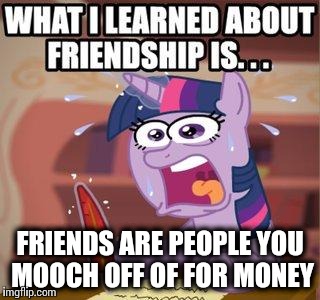 what i learned about friendship is... | FRIENDS ARE PEOPLE YOU MOOCH OFF OF FOR MONEY | image tagged in what i learned about friendship is | made w/ Imgflip meme maker