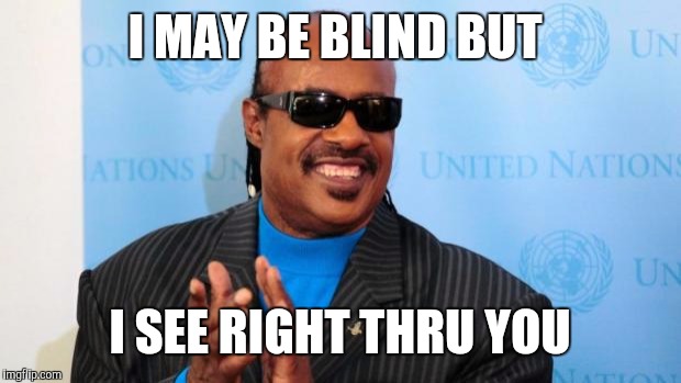 stevie wonder | I MAY BE BLIND BUT; I SEE RIGHT THRU YOU | image tagged in stevie wonder | made w/ Imgflip meme maker