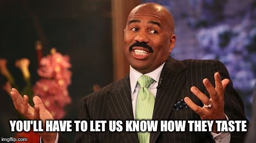 Steve Harvey Meme | YOU'LL HAVE TO LET US KNOW HOW THEY TASTE | image tagged in memes,steve harvey | made w/ Imgflip meme maker