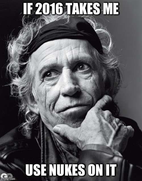 Keith Richards Confessions | IF 2016 TAKES ME; USE NUKES ON IT | image tagged in keith richards confessions | made w/ Imgflip meme maker