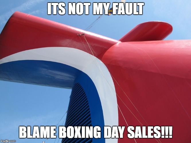 Carnival | ITS NOT MY FAULT; BLAME BOXING DAY SALES!!! | image tagged in carnival,cruise | made w/ Imgflip meme maker