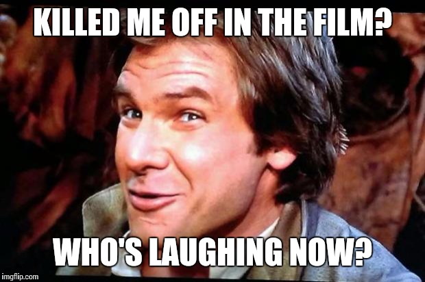 Awkward Han Solo | KILLED ME OFF IN THE FILM? WHO'S LAUGHING NOW? | image tagged in awkward han solo | made w/ Imgflip meme maker