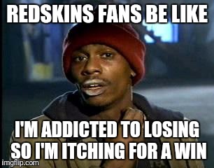 Y'all Got Any More Of That Meme | REDSKINS FANS BE LIKE; I'M ADDICTED TO LOSING SO I'M ITCHING FOR A WIN | image tagged in memes,yall got any more of | made w/ Imgflip meme maker