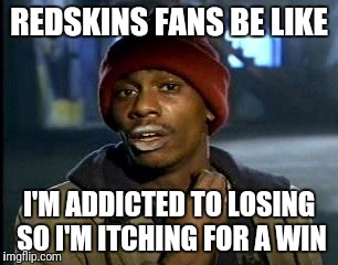 Y'all Got Any More Of That | REDSKINS FANS BE LIKE; I'M ADDICTED TO LOSING SO I'M ITCHING FOR A WIN | image tagged in memes,yall got any more of | made w/ Imgflip meme maker