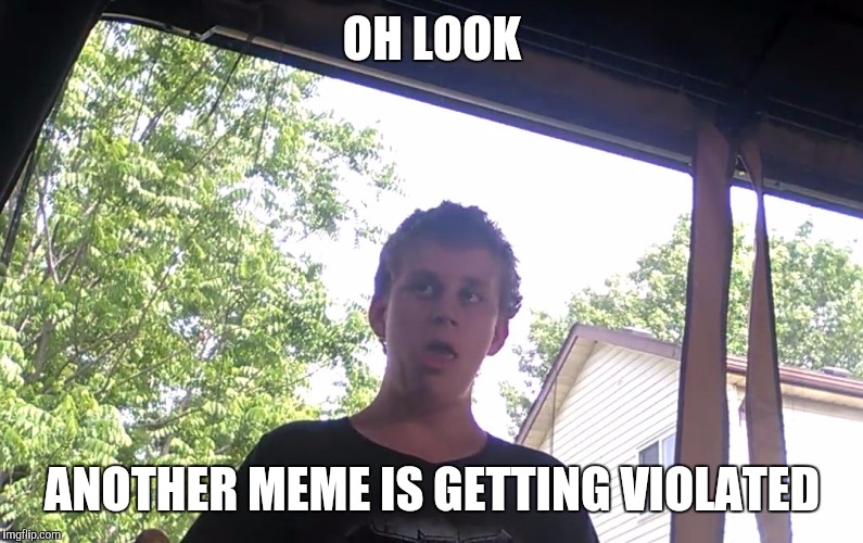 DUSTIN HILL | OH LOOK; ANOTHER MEME IS GETTING VIOLATED | image tagged in dustin hill | made w/ Imgflip meme maker