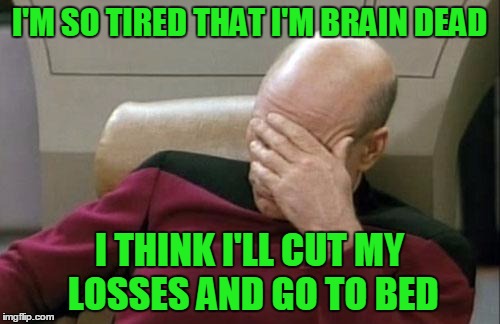 Captain Picard Facepalm Meme | I'M SO TIRED THAT I'M BRAIN DEAD I THINK I'LL CUT MY LOSSES AND GO TO BED | image tagged in memes,captain picard facepalm | made w/ Imgflip meme maker