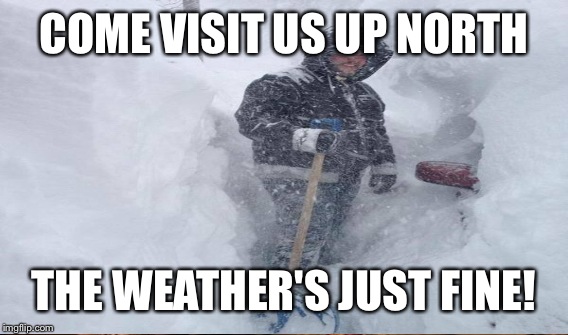 COME VISIT US UP NORTH THE WEATHER'S JUST FINE! | made w/ Imgflip meme maker