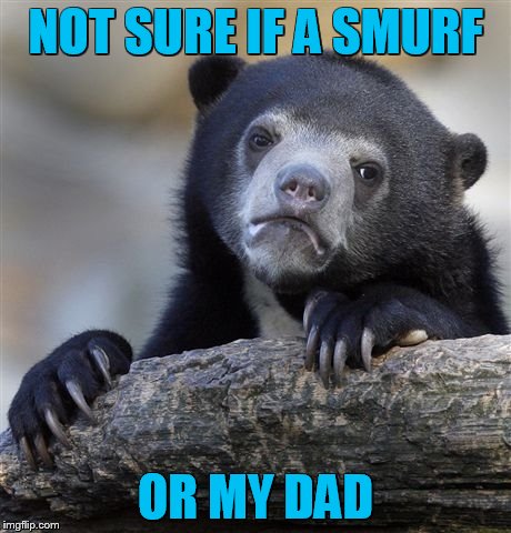 Confession Bear Meme | NOT SURE IF A SMURF OR MY DAD | image tagged in memes,confession bear | made w/ Imgflip meme maker